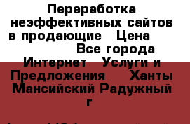 Переработка неэффективных сайтов в продающие › Цена ­ 5000-10000 - Все города Интернет » Услуги и Предложения   . Ханты-Мансийский,Радужный г.